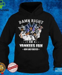 Damn right I am a New York Yankees Fan now anh forever t shirt