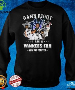 Damn right I am a New York Yankees Fan now anh forever t hoodie, sweater, longsleeve, shirt v-neck, t-shirt