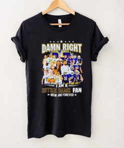 Damn right I am a Notre Dame men’s and women’s football basketball fan now and forever shirt