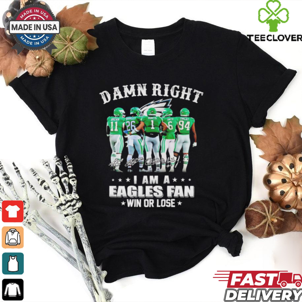 Damn right I am a Philadelphia Eagles fan win or lose signatures shirt Damn right I am a Philadelphia Eagles fan win or lose signatures shirt