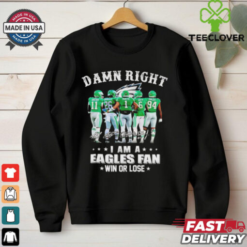 Damn right I am a Philadelphia Eagles fan win or lose signatures shirt
