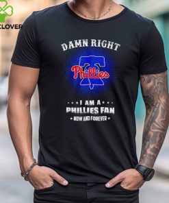 Damn right I am a Philadelphia Phillies fan now and forever 2024 hoodie, sweater, longsleeve, shirt v-neck, t-shirt