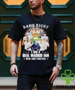 Damn right I am a Real Madrid fan now and forever shirt
