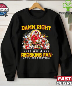 Damn right I am a Redskins fan now and forever shirt