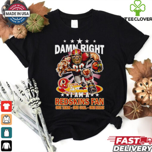 Damn right I am a Redskins fan one team one goal one name shirt