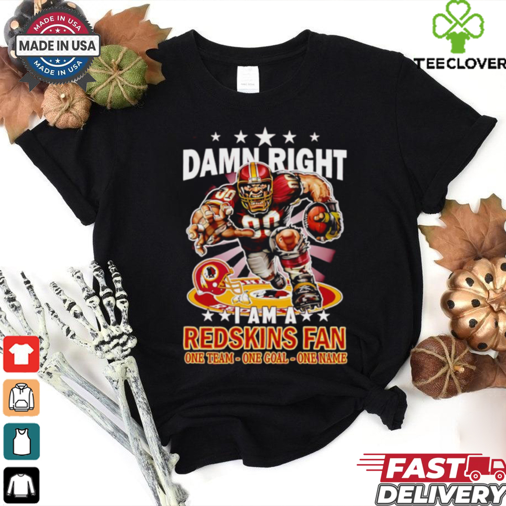 Damn right I am a Redskins fan one team one goal one name shirt Damn right I am a Redskins fan one team one goal one name shirt
