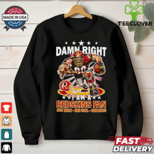 Damn right I am a Redskins fan one team one goal one name shirt