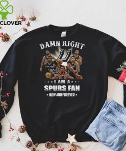 Damn right I am a Spurs fan now and forever San Antonio Spurs shirt 1 Damn right I am a Spurs fan now and forever San Antonio Spurs shirt