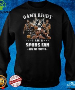 Damn right I am a Spurs fan now and forever San Antonio Spurs shirt 2 Damn right I am a Spurs fan now and forever San Antonio Spurs shirt