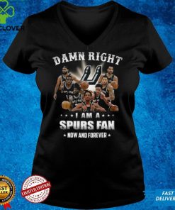 Damn right I am a Spurs fan now and forever San Antonio Spurs shirt 3 Damn right I am a Spurs fan now and forever San Antonio Spurs shirt