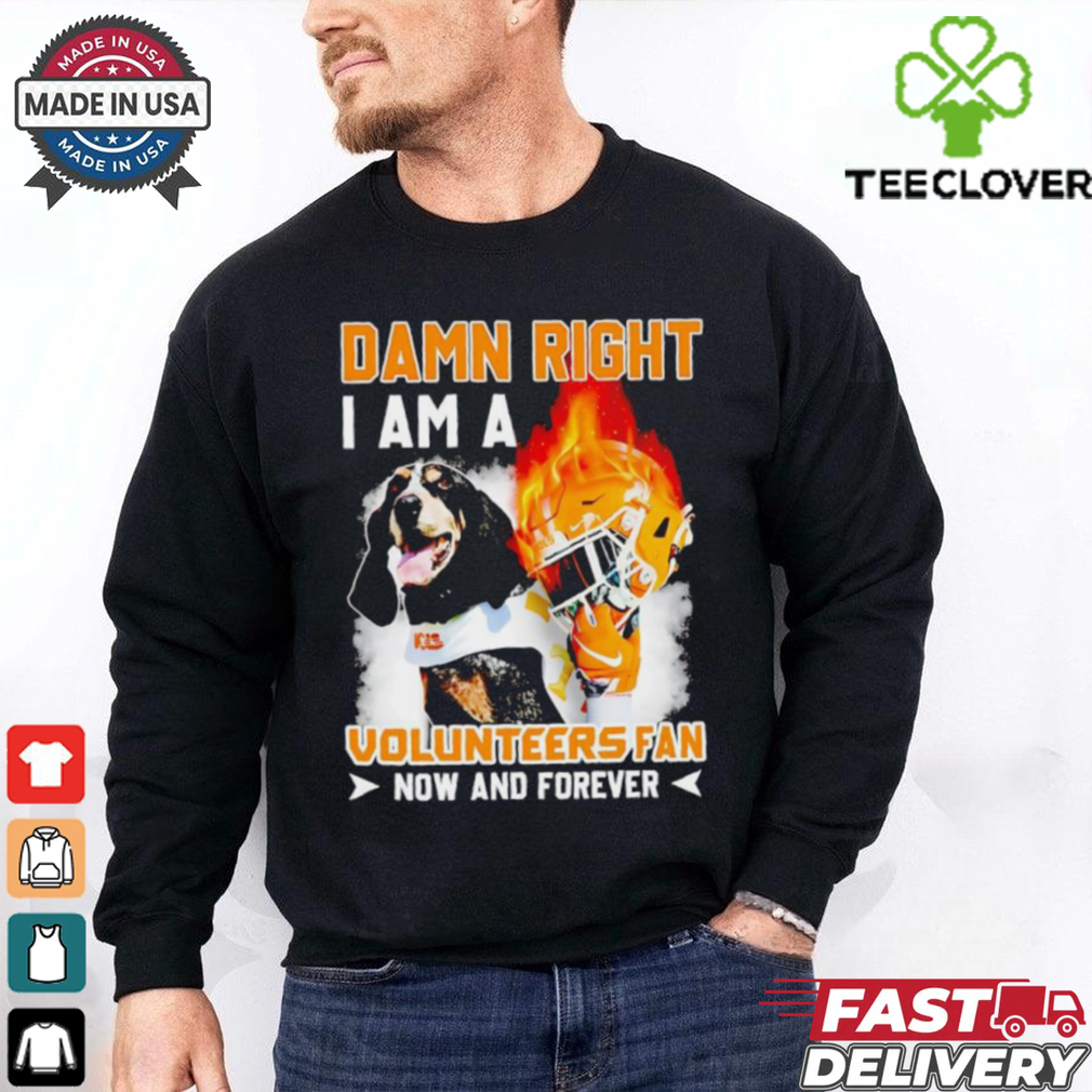 Damn right I am a Volunteers fan now and forever shirt Damn right I am a Volunteers fan now and forever shirt