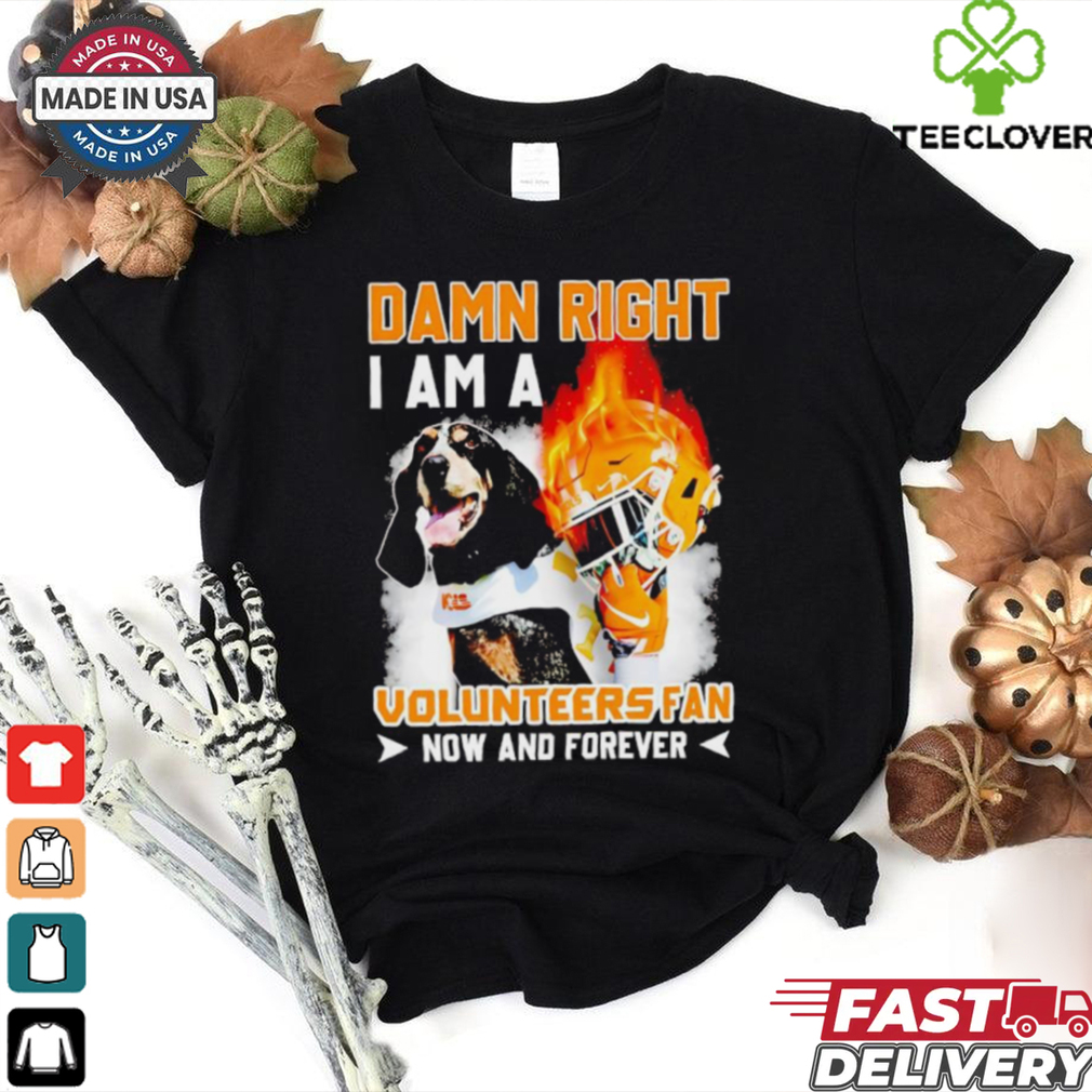 Damn right I am a Volunteers fan now and forever shirt Damn right I am a Volunteers fan now and forever shirt