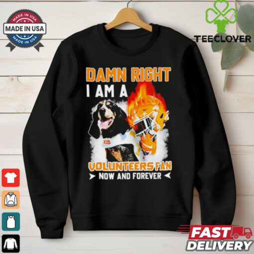 Damn right I am a Volunteers fan now and forever shirt