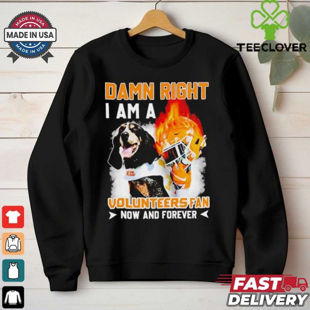 Damn right I am a Volunteers fan now and forever shirt Damn right I am a Volunteers fan now and forever shirt