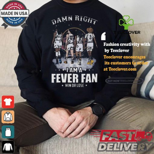 Damn right I am a indiana fever fan win or lose signatures shirt