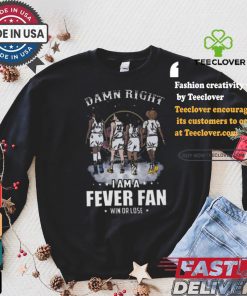 Damn right I am a indiana fever fan win or lose signatures shirt