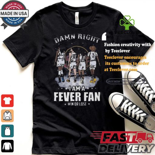 Damn right I am a indiana fever fan win or lose signatures shirt