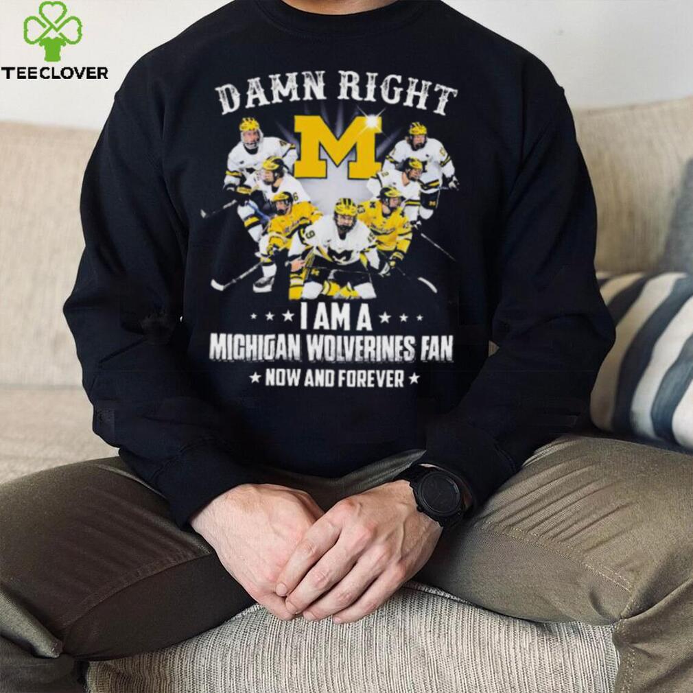 Damn right I am a michigan wolverines fan now and forever 2023 shirt