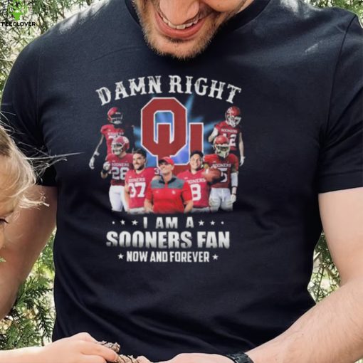 Damn right I am a oklahoma sooners fan now and forever 2022 hoodie, sweater, longsleeve, shirt v-neck, t-shirt