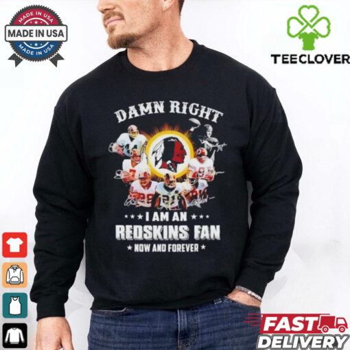 Damn right I am an 2025 Redskins fan now and forever signature shirt