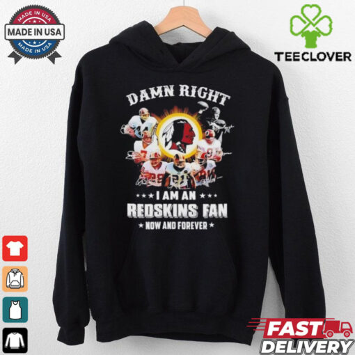 Damn right I am an 2025 Redskins fan now and forever signature shirt