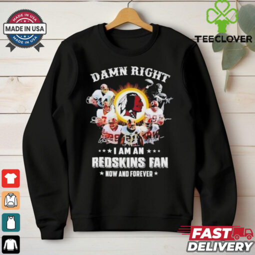 Damn right I am an 2025 Redskins fan now and forever signature shirt
