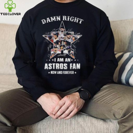 Damn right I am an Houston Astros 2022 fan now and forever signatures hoodie, sweater, longsleeve, shirt v-neck, t-shirt