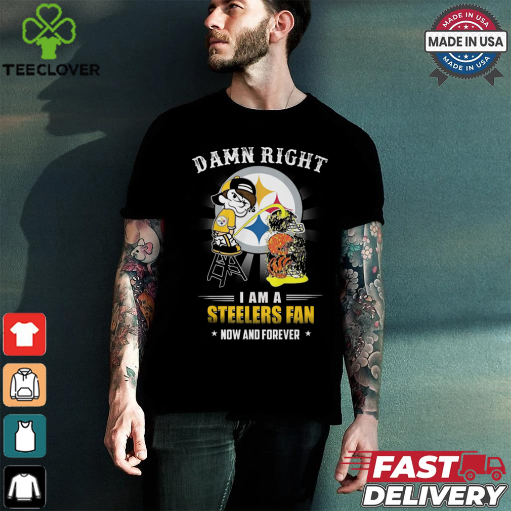 Damn right a am a steelers fan now and forever shirt Damn right a am a steelers fan now and forever shirt