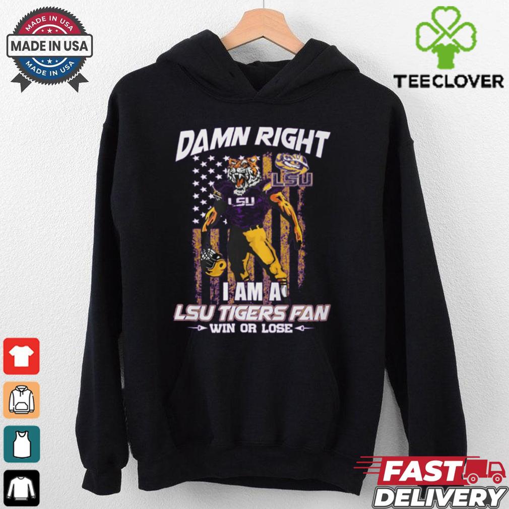 Damn right i am a LSU Tigers fan win or lose shirt Damn right i am a LSU Tigers fan win or lose shirt