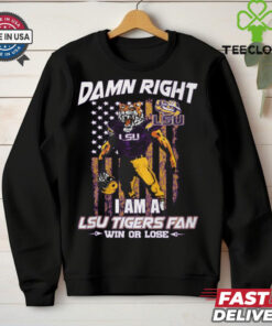 Damn right i am a LSU Tigers fan win or lose shirt