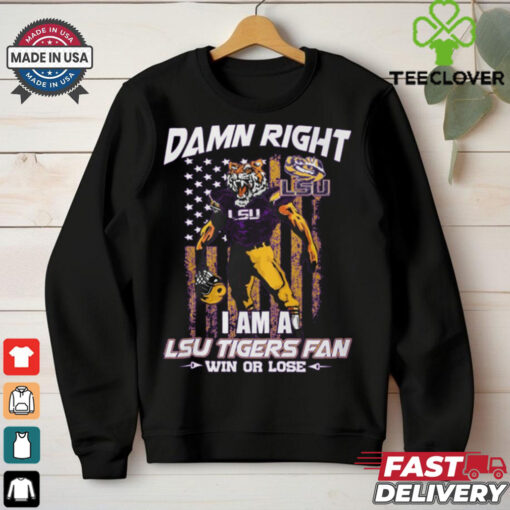 Damn right i am a LSU Tigers fan win or lose shirt