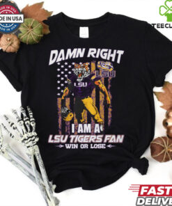Damn right i am a LSU Tigers fan win or lose shirt