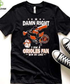 Damn right i am a Orioles baseball fan win or lose 2024 shirt