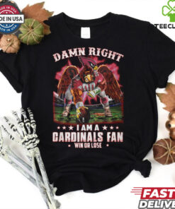 Damn right i am a gardinals fan win or lose shirt