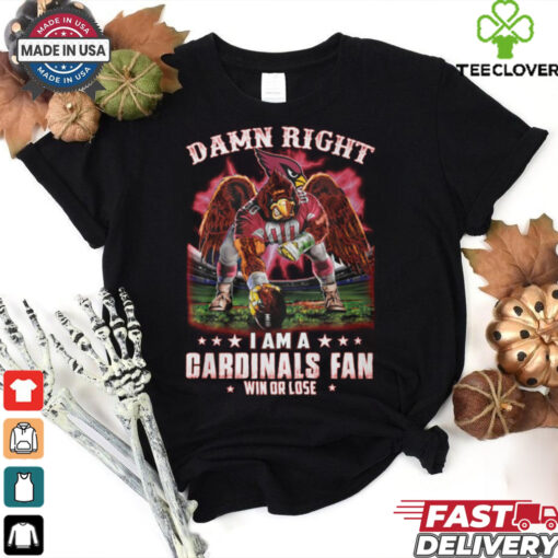 Damn right i am a gardinals fan win or lose shirt
