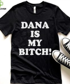 Dana Is My Bitch Shirt