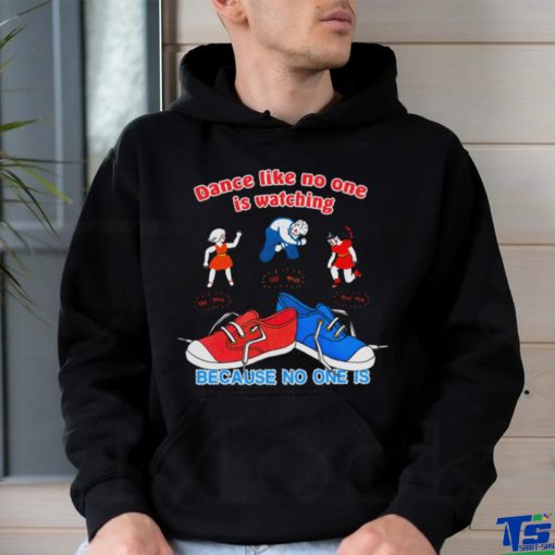 Dance Like No One is Watching, Because No One Is shirt