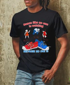 Dance Like No One is Watching, Because No One Is shirt