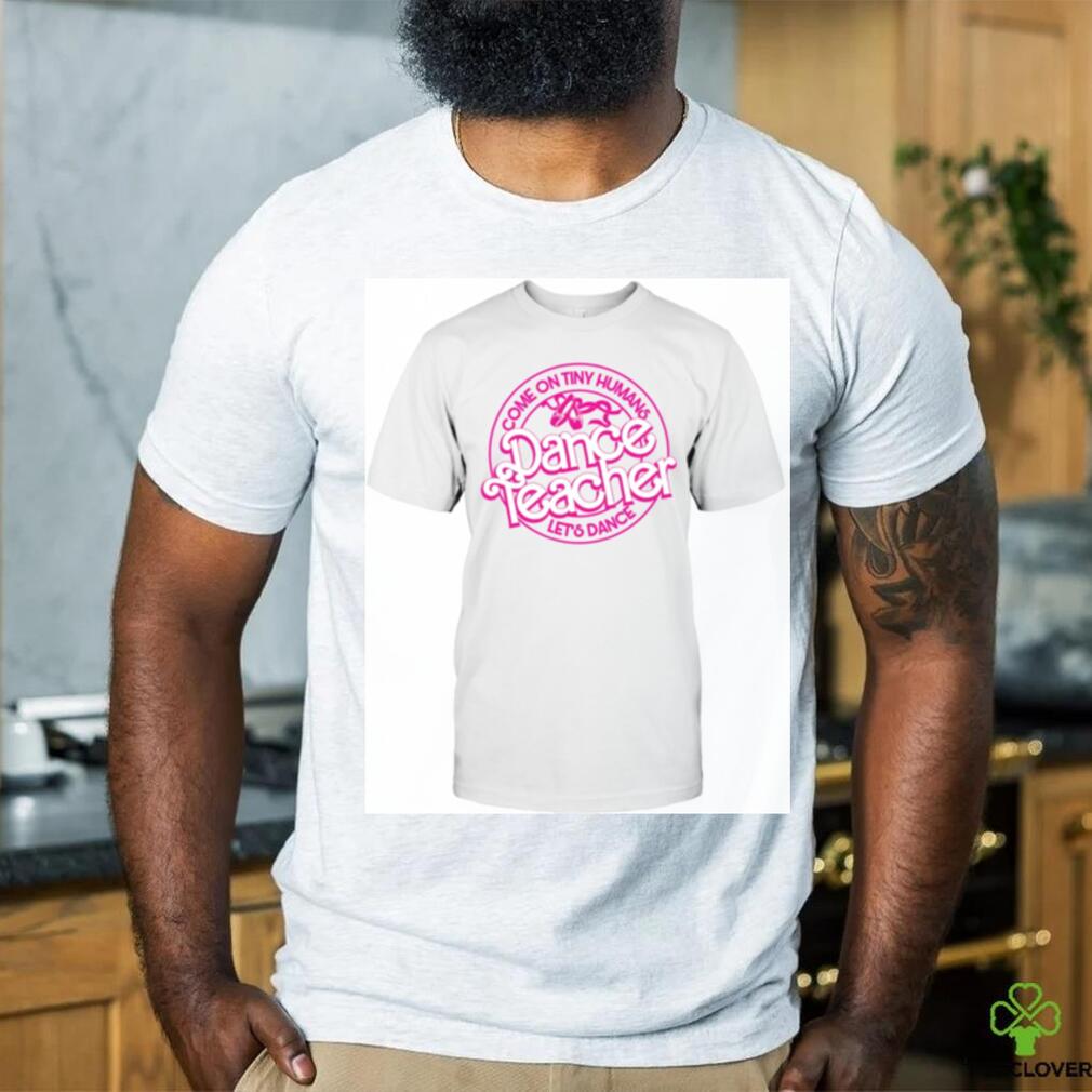 Dance Teacher Let’s Dance Tiny Human shirt Dance Teacher Let’s Dance Tiny Human shirt
