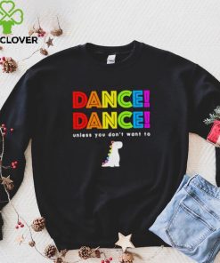 Dance dance unless you don’t want to shirt