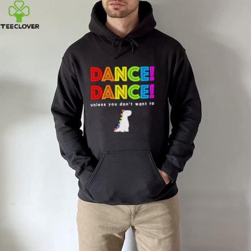 Dance dance unless you don’t want to shirt