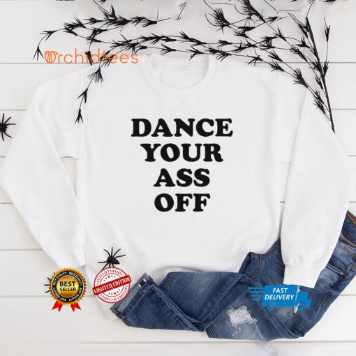 Dance your ass off shirt