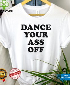 Dance your ass off shirt