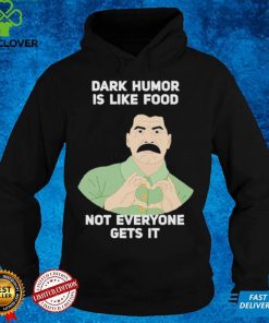 Dark Humor is like food not everyone gets it love shirt