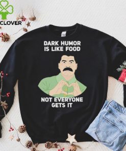 Dark Humor is like food not everyone gets it love shirt