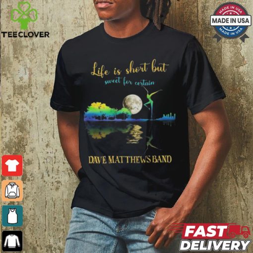 Dave Matthews Band Life Is Short Sweet For Certain T shirt