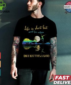 Dave Matthews Band Life Is Short Sweet For Certain T shirt