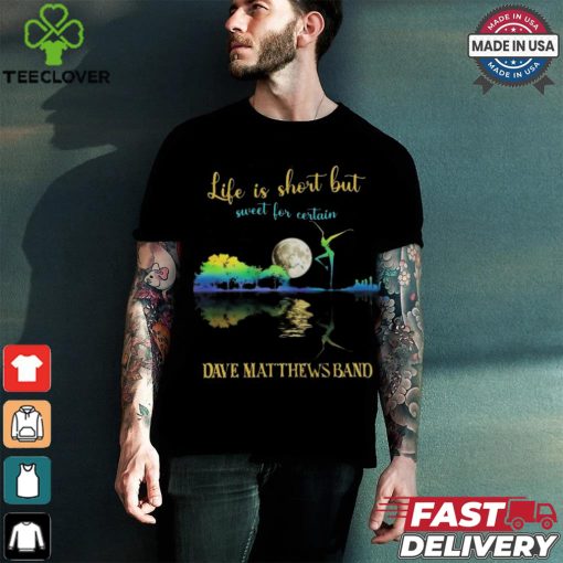 Dave Matthews Band Life Is Short Sweet For Certain T shirt