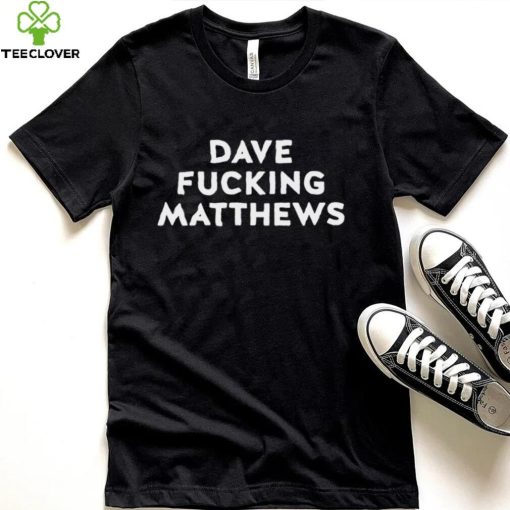 Dave fucking Matthews shirt