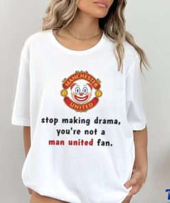 Stop Making Drama You’re Not A Man United Fan Shirt